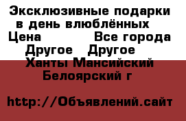 Эксклюзивные подарки в день влюблённых! › Цена ­ 1 580 - Все города Другое » Другое   . Ханты-Мансийский,Белоярский г.